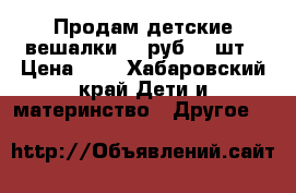 Продам детские вешалки 60 руб 10 шт › Цена ­ 6 - Хабаровский край Дети и материнство » Другое   